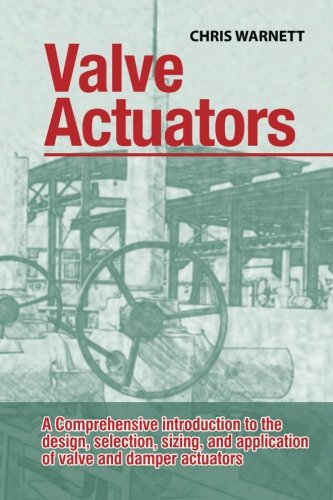 Valve Actuators: A comprehensive introduction to the design, selection, sizing and application of valve and damper actuators.